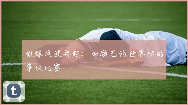 假球风波再起：回顾巴西世界杯的争议比赛