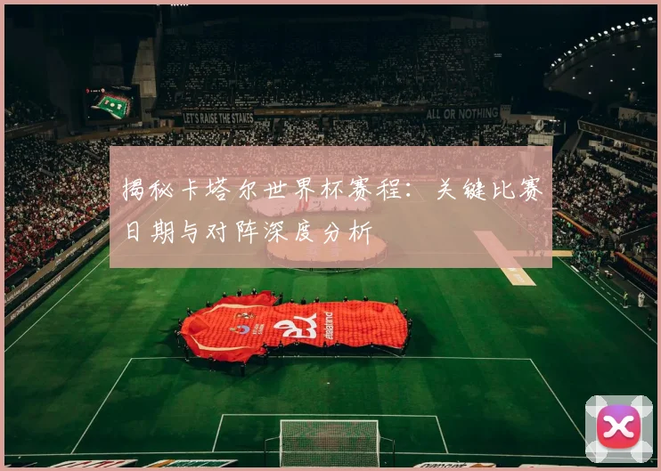 揭秘卡塔尔世界杯赛程:关键比赛日期与对阵深度分析