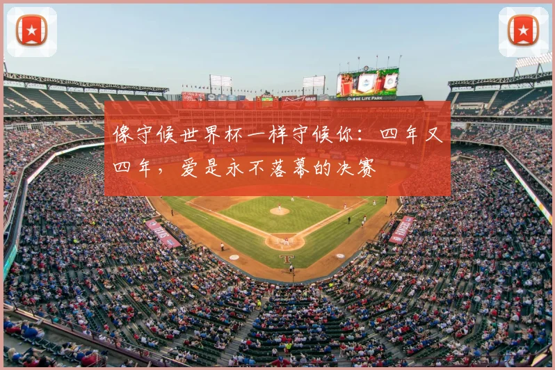 像守候世界杯一样守候你：四年又四年，爱是永不落幕的决赛