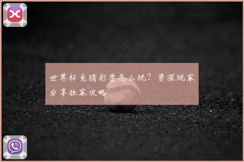 世界杯竞猜彩票怎么玩？资深玩家分享独家攻略