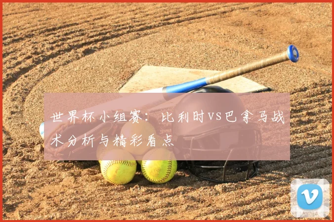 世界杯小组赛:比利时vs巴拿马战术分析与精彩看点