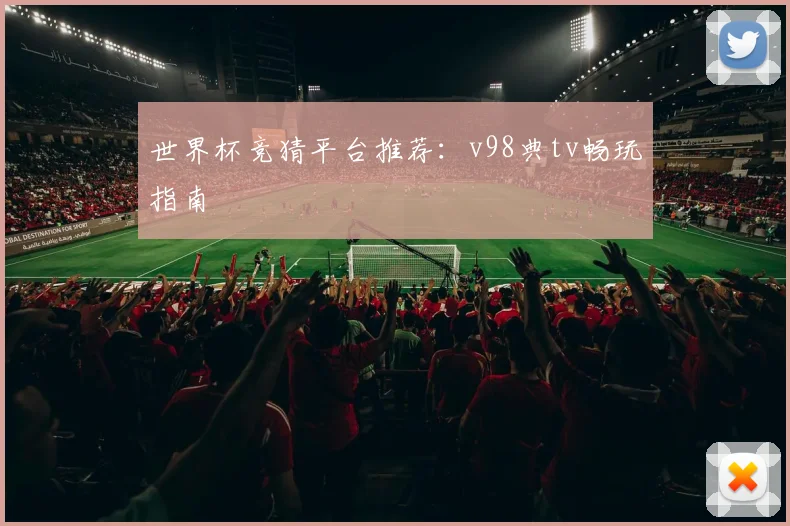 世界杯竞猜平台推荐：v98典tv畅玩指南