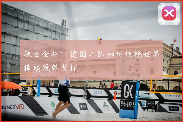联合会杯：德国二队如何惊艳世界捧起冠军奖杯