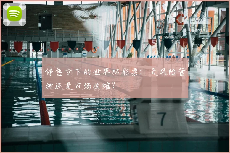 停售令下的世界杯彩票：是风险管控还是市场收缩？