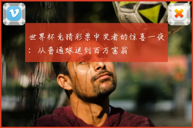 世界杯竞猜彩票中奖者的惊喜一夜：从普通球迷到百万富翁