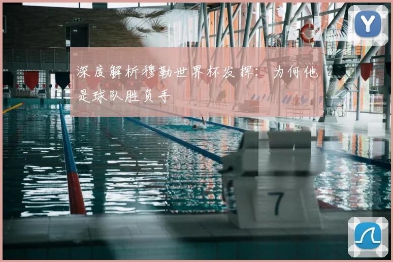 深度解析穆勒世界杯发挥：为何他是球队胜负手