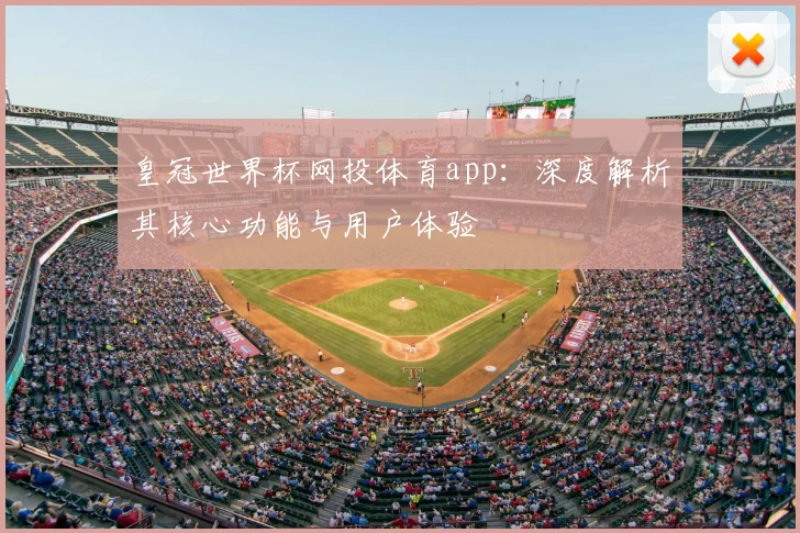 皇冠世界杯网投体育app:深度解析其核心功能与用户体验