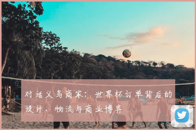 对话义乌商家:世界杯订单背后的设计、物流与商业博弈