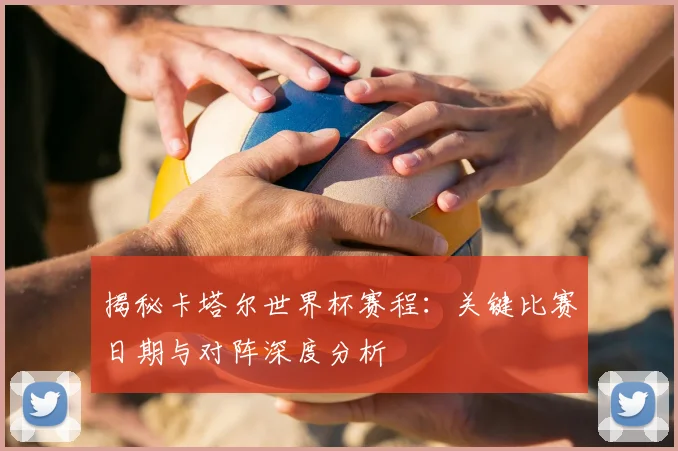 揭秘卡塔尔世界杯赛程:关键比赛日期与对阵深度分析