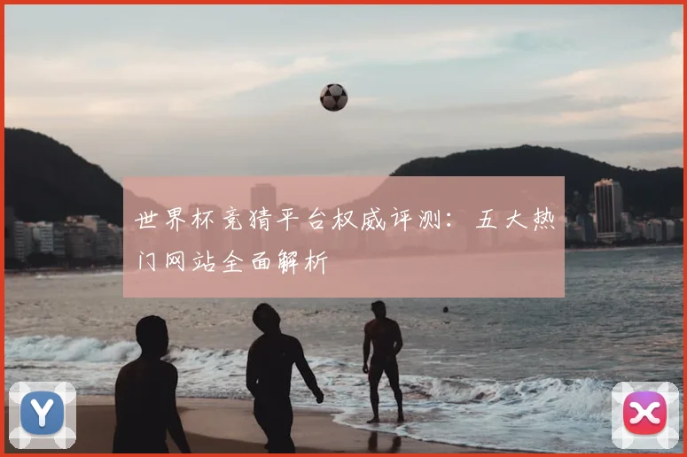 世界杯竞猜平台权威评测：五大热门网站全面解析