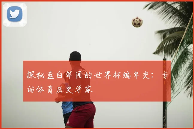 探秘蓝白军团的世界杯编年史：专访体育历史学家
