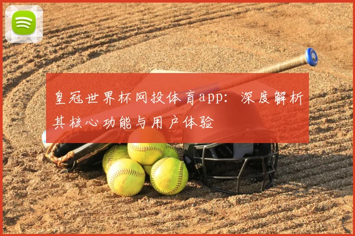 皇冠世界杯网投体育app:深度解析其核心功能与用户体验