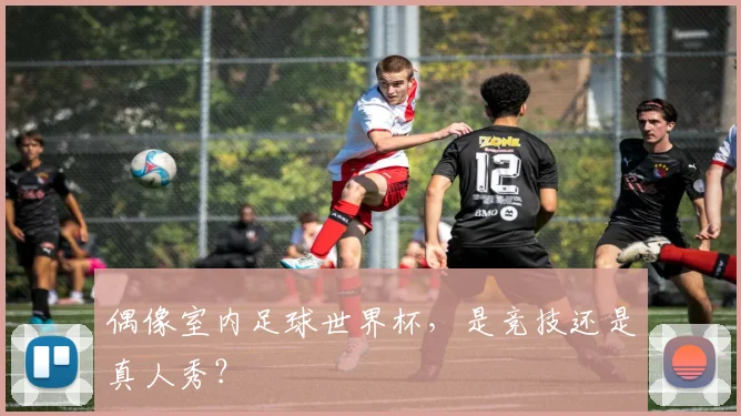 偶像室内足球世界杯，是竞技还是真人秀？