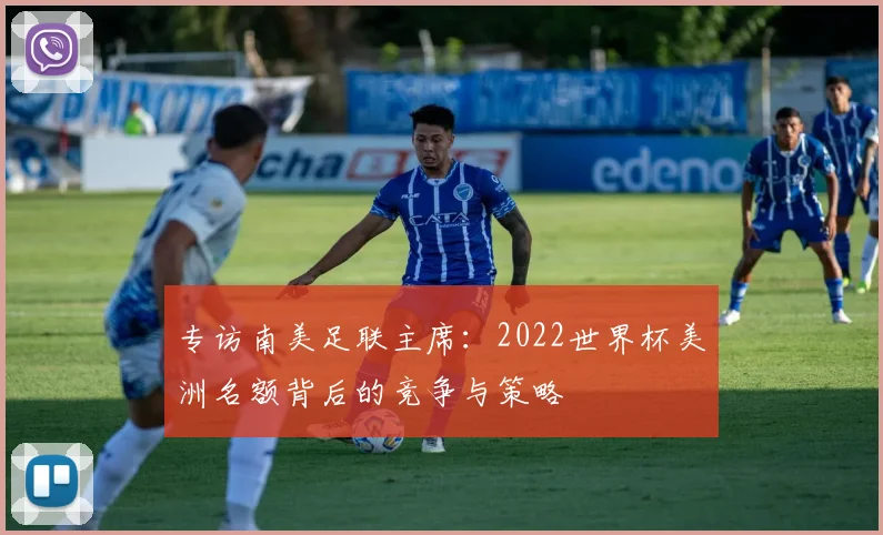 专访南美足联主席:2022世界杯美洲名额背后的竞争与策略