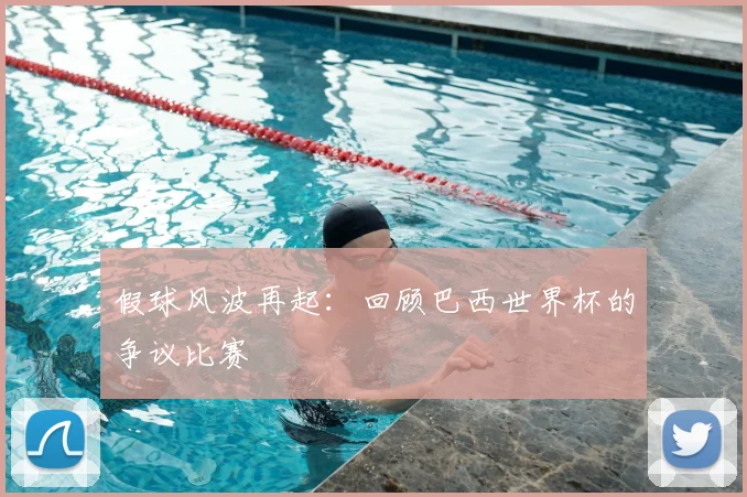假球风波再起：回顾巴西世界杯的争议比赛