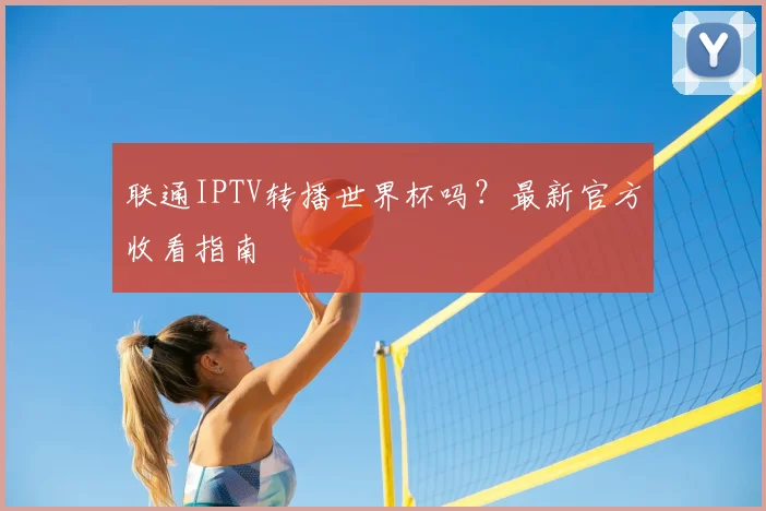 联通IPTV转播世界杯吗？最新官方收看指南