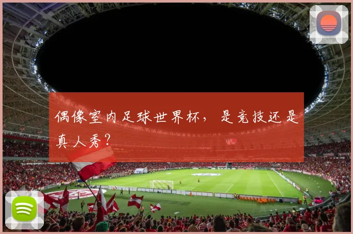 偶像室内足球世界杯，是竞技还是真人秀？